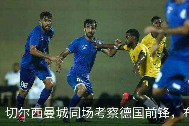 切尔西曼城同场考察德国前锋，布鲁日却明确不卖
