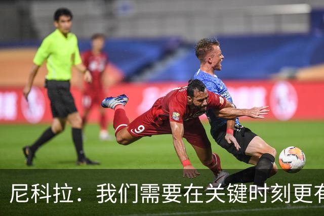尼科拉:我们需要在关键时刻更有杀伤力;赛程很艰难