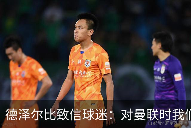 德泽尔比致信球迷：对曼联时我们展现了团结，必须保持这势头
