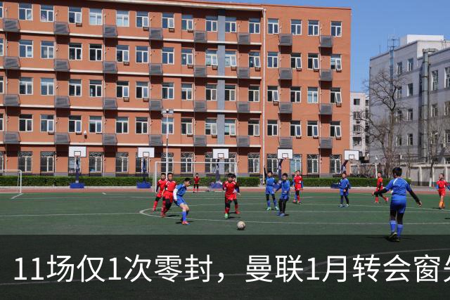 11场仅1次零封,曼联1月转会窗先补后防
